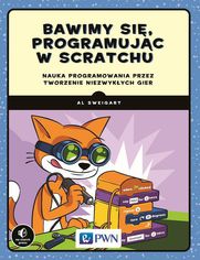 Bawimy się, programując w Scratchu. Nauka programowania przez tworzenie niezwykłych gier